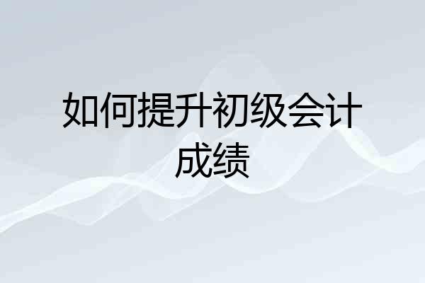 如何提升初级会计成绩