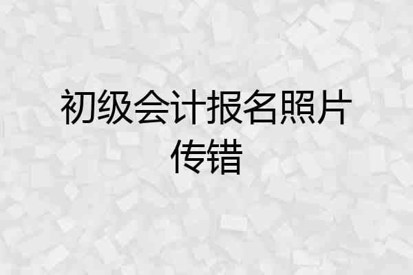 初级会计报名照片传错