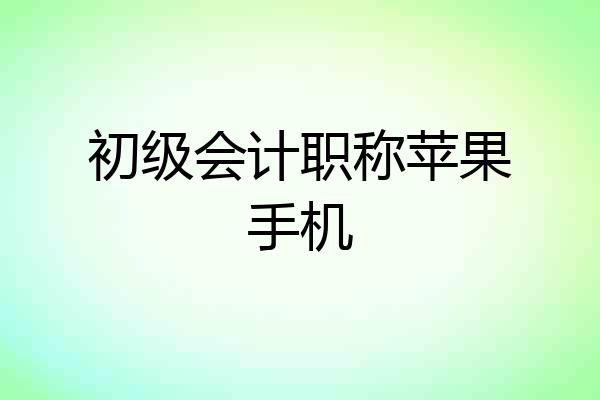 初级会计职称苹果手机