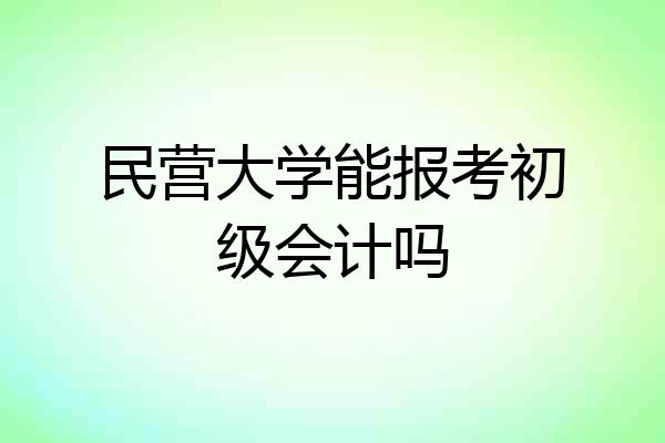 民营大学能报考初级会计吗