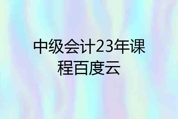 中级会计23年课程百度云