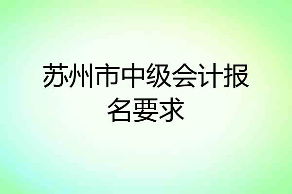 苏州市中级会计报名要求