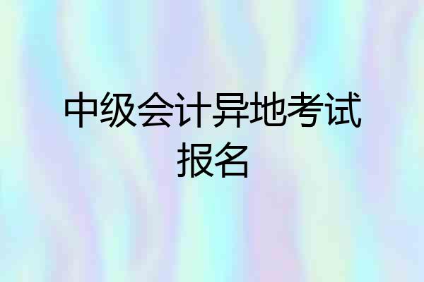 中级会计异地考试报名