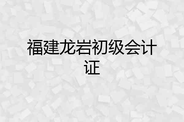 福建龙岩初级会计证