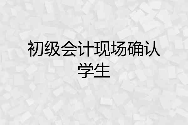 初级会计现场确认学生