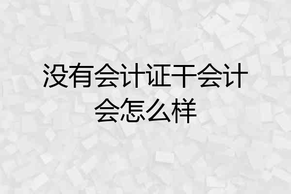 没有会计证干会计会怎么样