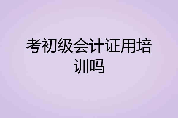 考初级会计证用培训吗