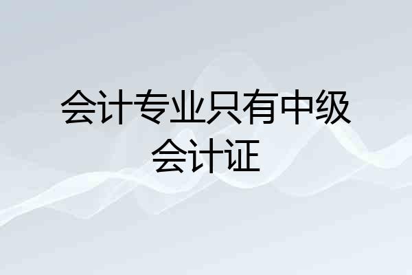 会计专业只有中级会计证