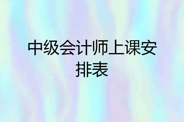 中级会计师上课安排表