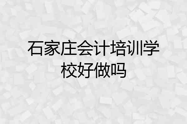 石家庄会计培训学校好做吗