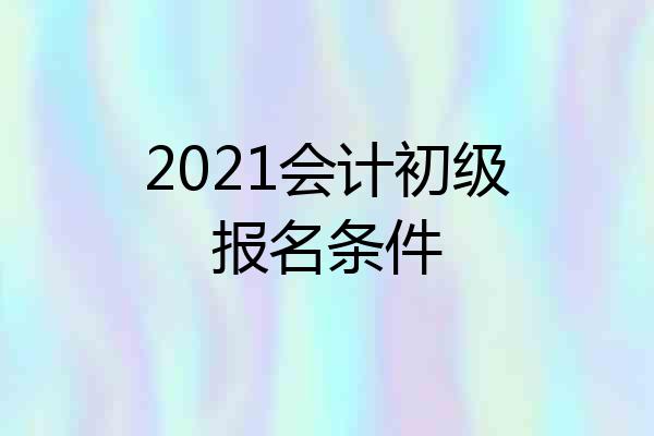 2021会计初级报名条件
