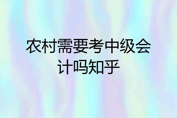 农村需要考中级会计吗知乎