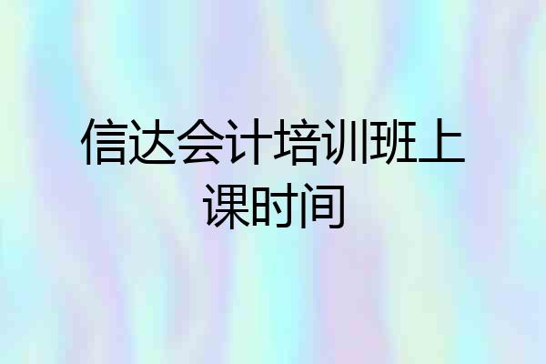 信达会计培训班上课时间
