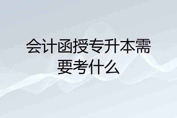 会计函授专升本需要考什么