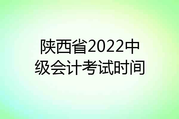 陕西省2022中级会计考试时间