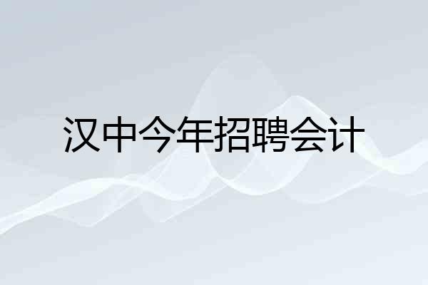 汉中今年招聘会计