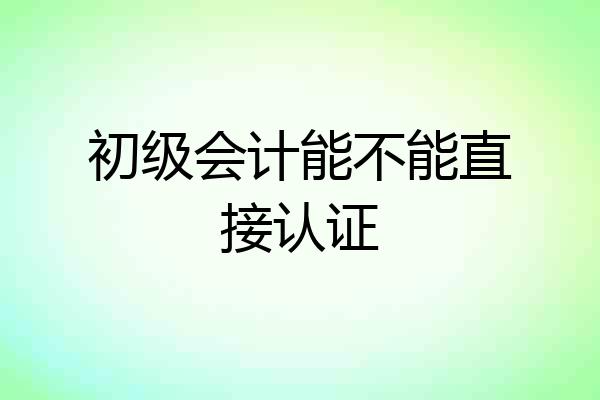 初级会计能不能直接认证