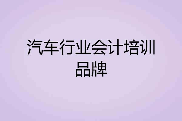 汽车行业会计培训品牌