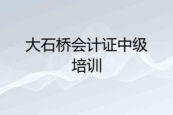 大石桥会计证中级培训