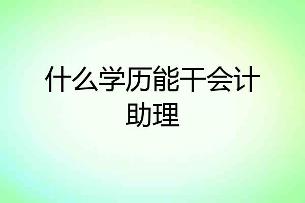 什么学历能干会计助理