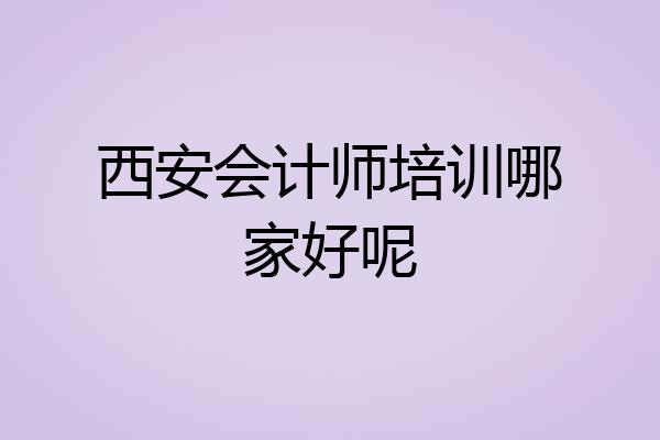 西安会计师培训哪家好呢