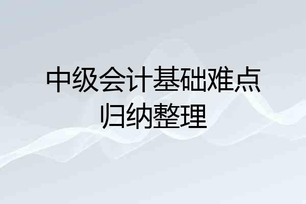 中级会计基础难点归纳整理