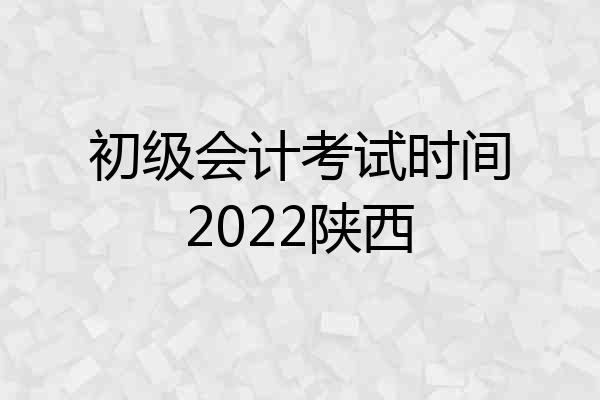 初级会计考试时间2022陕西