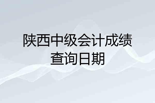 陕西中级会计成绩查询日期
