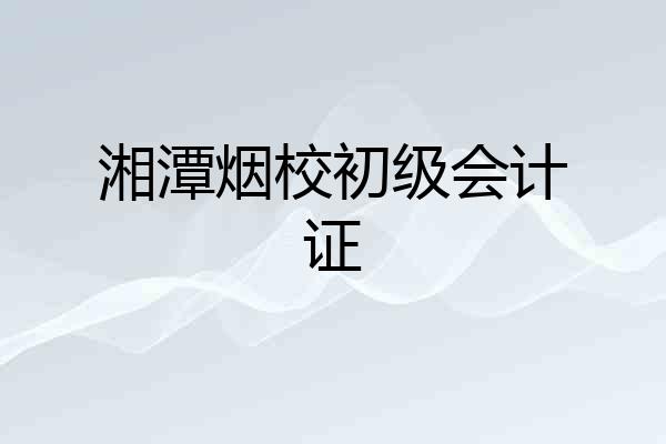 湘潭烟校初级会计证