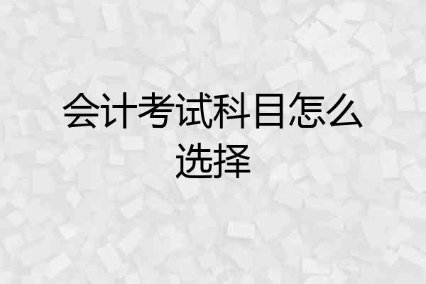 会计考试科目怎么选择