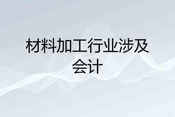 材料加工行业涉及会计