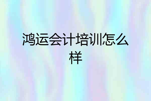 鸿运会计培训怎么样