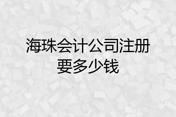 海珠会计公司注册要多少钱