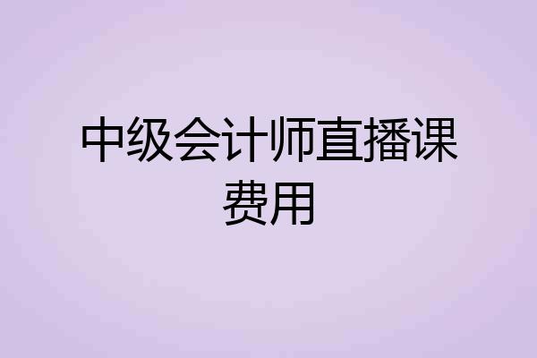 中级会计师直播课费用