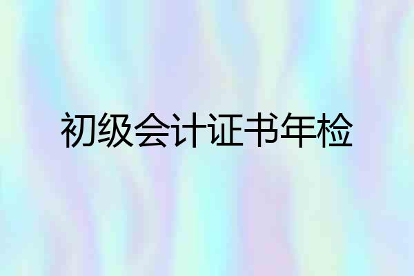 初级会计证书年检