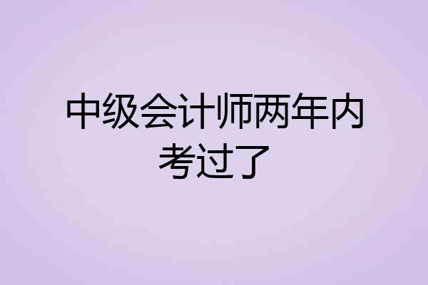 中级会计师两年内考过了