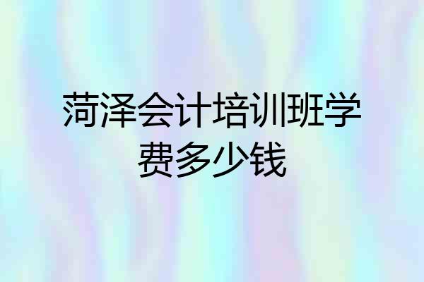 菏泽会计培训班学费多少钱