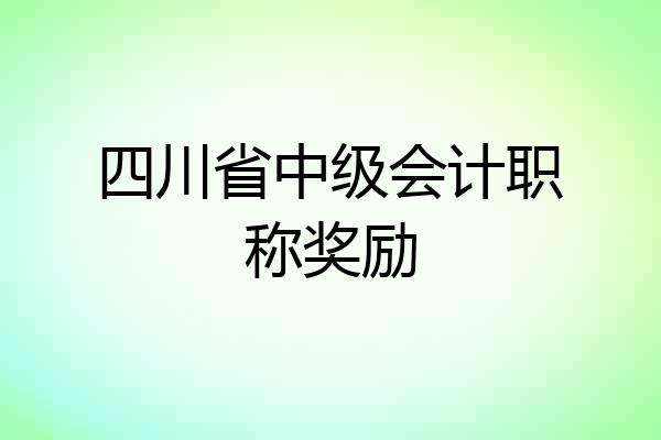 四川省中级会计职称奖励
