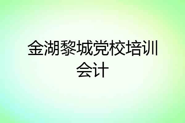 金湖黎城党校培训会计