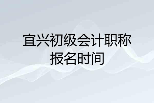 宜兴初级会计职称报名时间