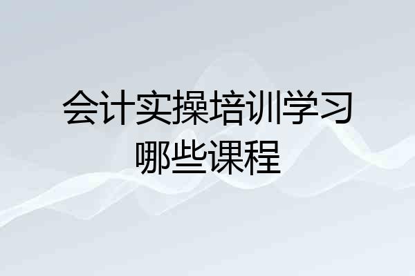 会计实操培训学习哪些课程