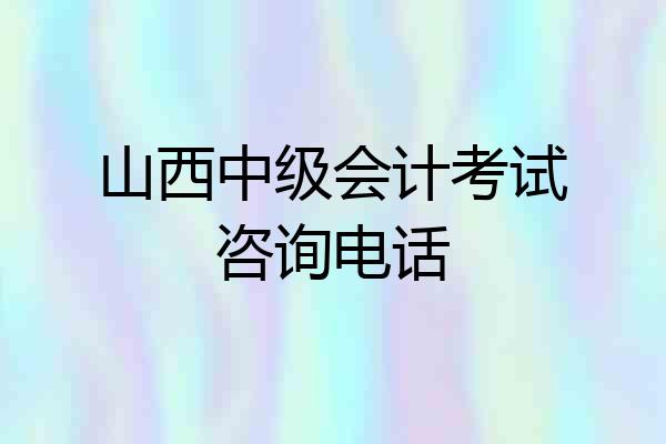 山西中级会计考试咨询电话
