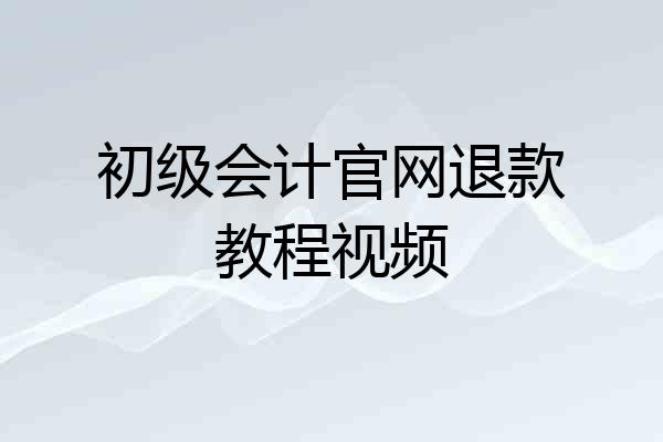 初级会计官网退款教程视频