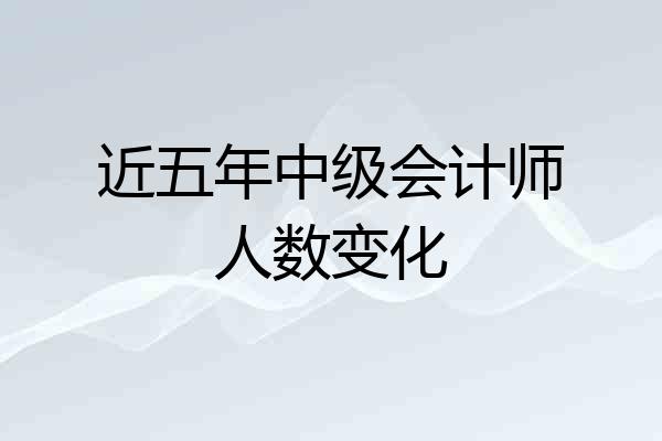 近五年中级会计师人数变化