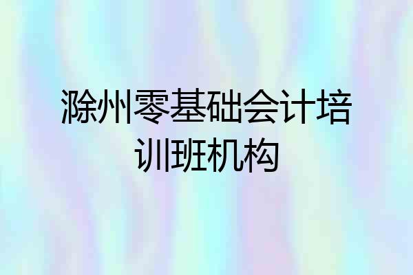滁州零基础会计培训班机构