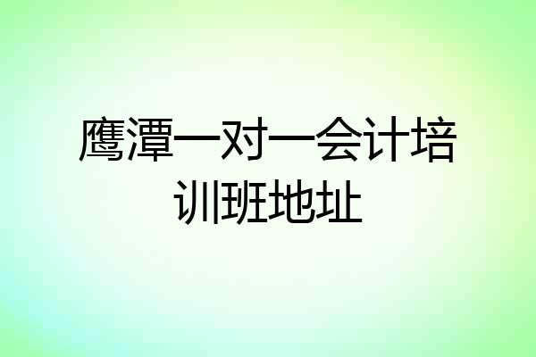 鹰潭一对一会计培训班地址