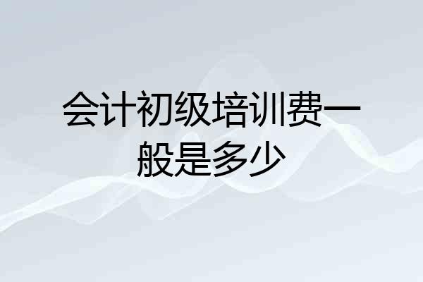 会计初级培训费一般是多少