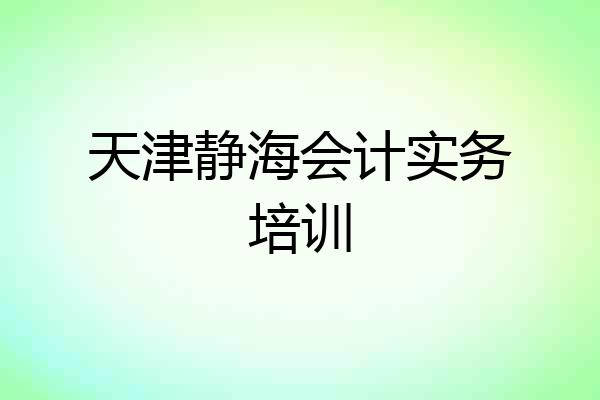 天津静海会计实务培训