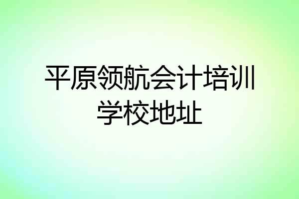 平原领航会计培训学校地址