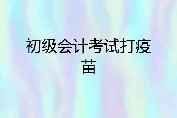 初级会计考试打疫苗